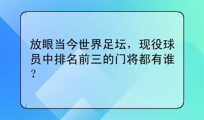 放眼当今世界足坛，现役球员中排名前三的门将都有谁？