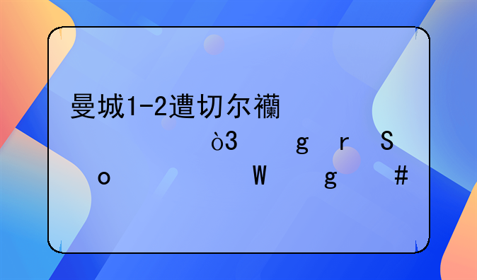 曼城1-2遭切尔西逆转，这场比赛为何这么牵动球迷的心？