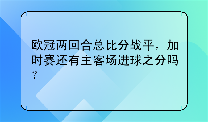 欧冠两回合总比分战平，加时赛还有主客场进球之分吗？