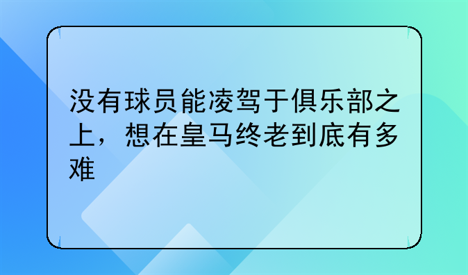 没有球员能凌驾于俱乐部之上，想在皇马终老到底有多难