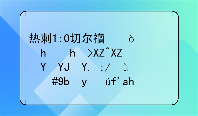 热刺1:0切尔西！凯恩打入全场唯一进球，助球队赢得胜利