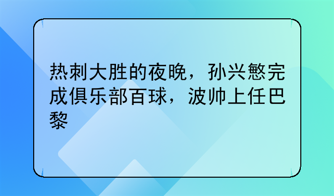热刺大胜的夜晚，孙兴慜完成俱乐部百球，波帅上任巴黎