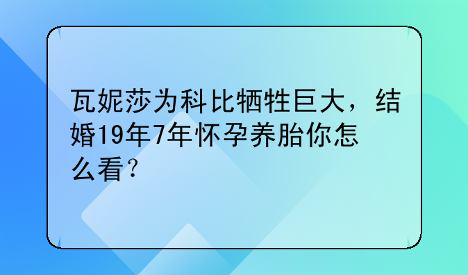 瓦妮莎为科比牺牲巨大，结婚19年7年怀孕养胎你怎么看？