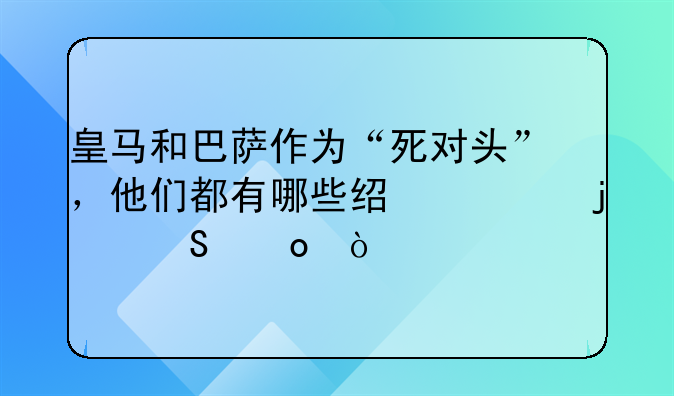 皇马和巴萨作为“死对头”，他们都有哪些经典的比赛？