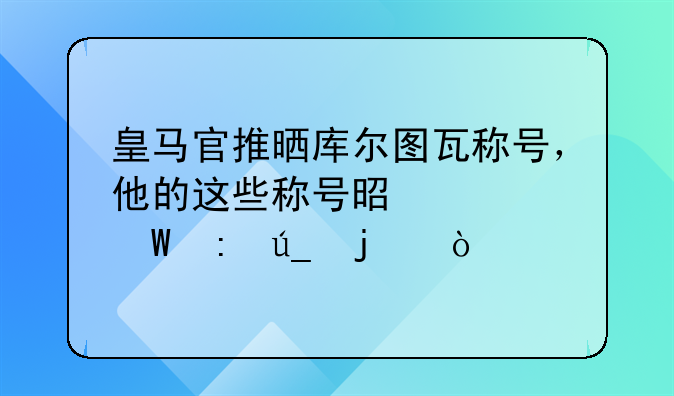 皇马官推晒库尔图瓦称号，他的这些称号是如何获得的？