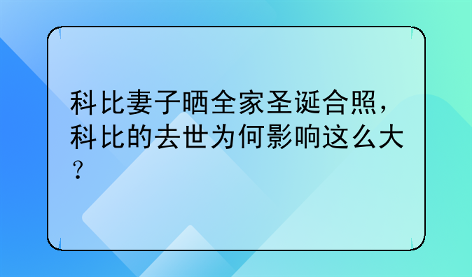 科比妻子晒全家圣诞合照，科比的去世为何影响这么大？