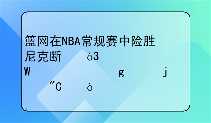 篮网在NBA常规赛中险胜尼克斯，你如何评价这样的成绩？