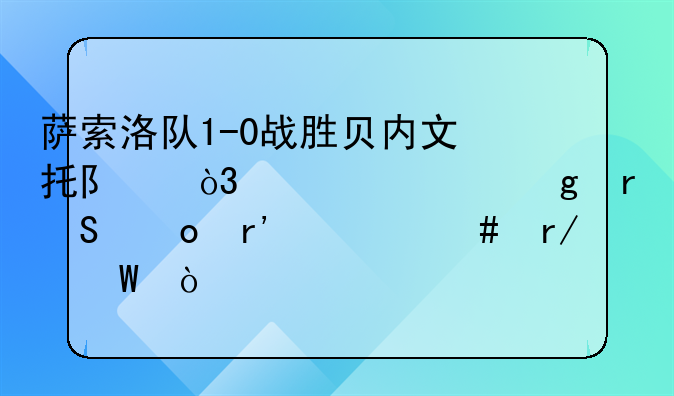 萨索洛队1-0战胜贝内文托队，你对这场比赛有什么看法？