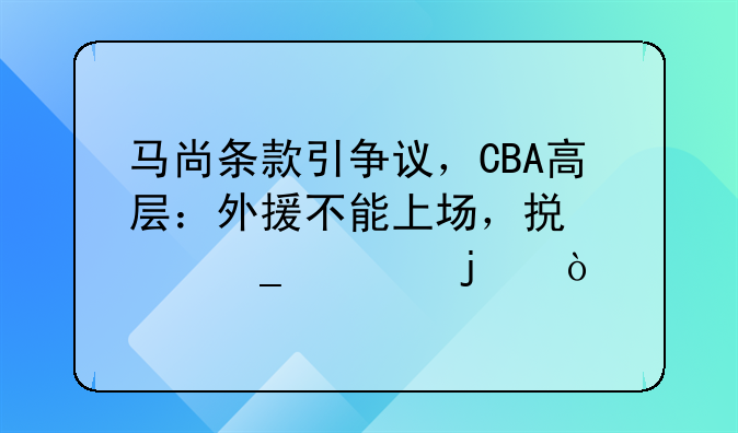 马尚条款引争议，CBA高层：外援不能上场，损失算谁的？