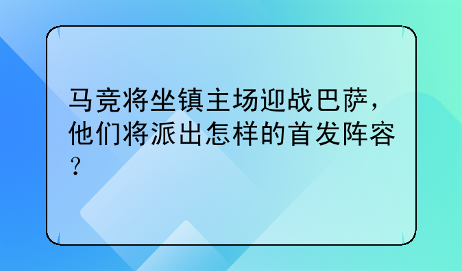 马竞将坐镇主场迎战巴萨，他们将派出怎样的首发阵容？
