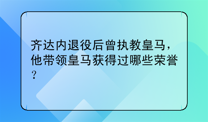 齐达内退役后曾执教皇马，他带领皇马获得过哪些荣誉？