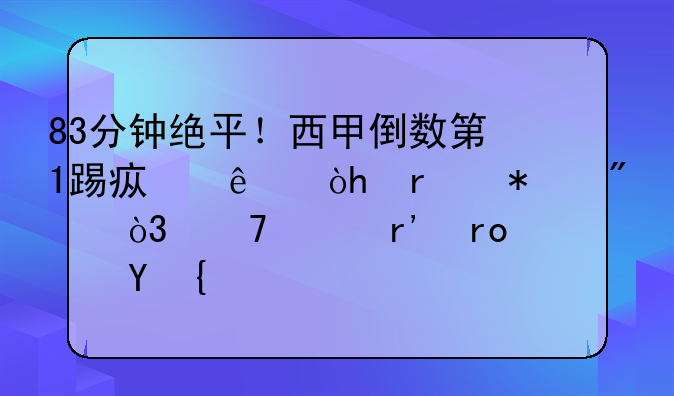 83分钟绝平！西甲倒数第1踢疯了：3场抢7分，仍然有望保级