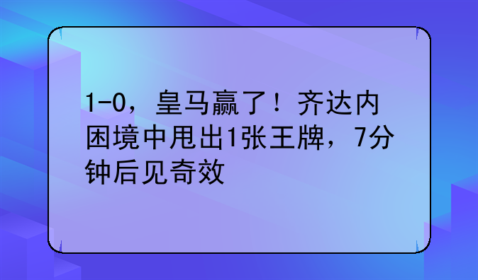1-0，皇马赢了！齐达内困境中甩出1张王牌，7分钟后见奇效