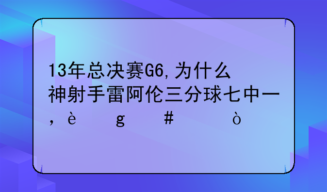 13年总决赛G6,为什么神射手雷阿伦三分球七中一，这么差？