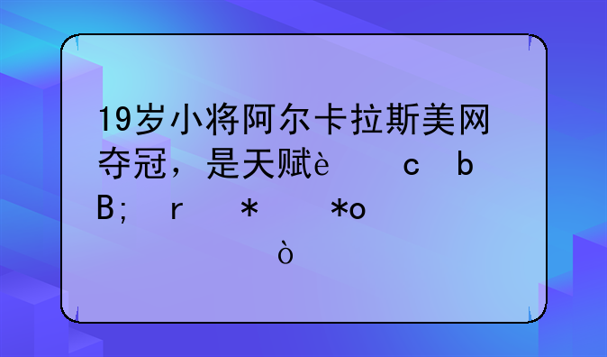 19岁小将阿尔卡拉斯美网夺冠，是天赋还是后期努力使然？