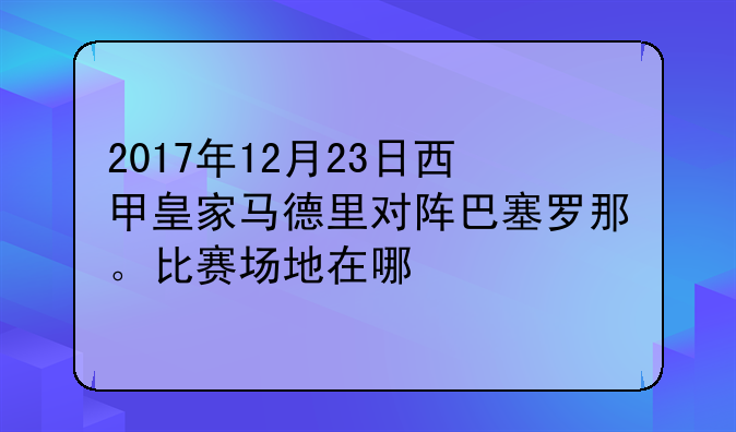 2017年12月23日西甲皇家马德里对阵巴塞罗那。比赛场地在哪