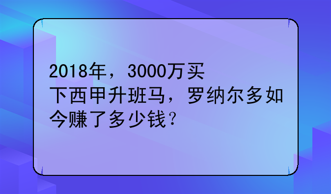 2018年，3000万买下西甲升班马，罗纳尔多如今赚了多少钱？