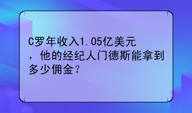 C罗年收入1.05亿美元，他的经纪人门德斯能拿到多少佣金？