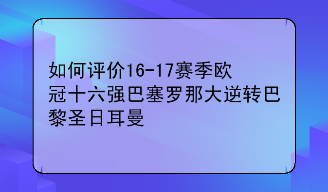 如何评价16-17赛季欧冠十六强巴塞罗那大逆转巴黎圣日耳曼