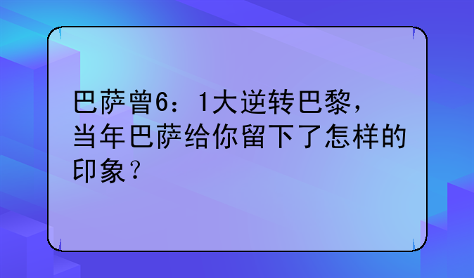 巴萨曾6：1大逆转巴黎，当年巴萨给你留下了怎样的印象？