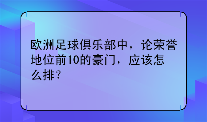 欧洲足球俱乐部中，论荣誉地位前10的豪门，应该怎么排？