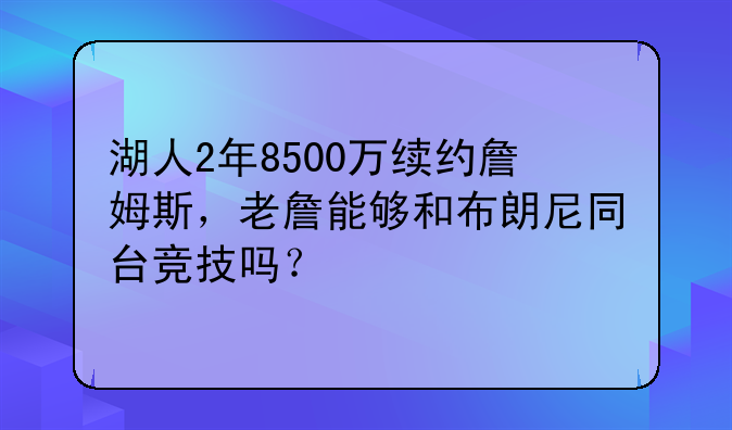 湖人2年8500万续约詹姆斯，老詹能够和布朗尼同台竞技吗？