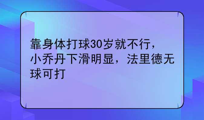 靠身体打球30岁就不行，小乔丹下滑明显，法里德无球可打