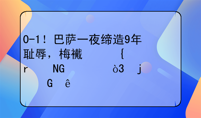 0-1！巴萨一夜缔造9年耻辱，梅西连续3场哑火，皇马笑纳大礼