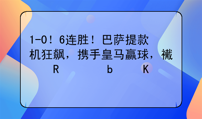 1-0！6连胜！巴萨提款机狂飙，携手皇马赢球，西甲仅1队倒下