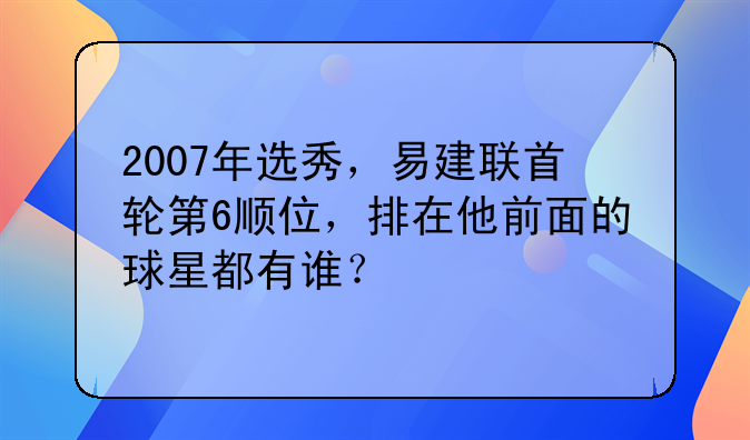 2007年选秀，易建联首轮第6顺位，排在他前面的球星都有谁？