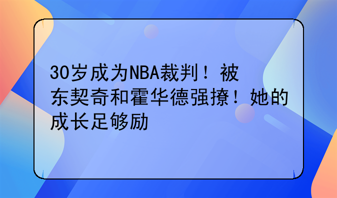 30岁成为NBA裁判！被东契奇和霍华德强撩！她的成长足够励志