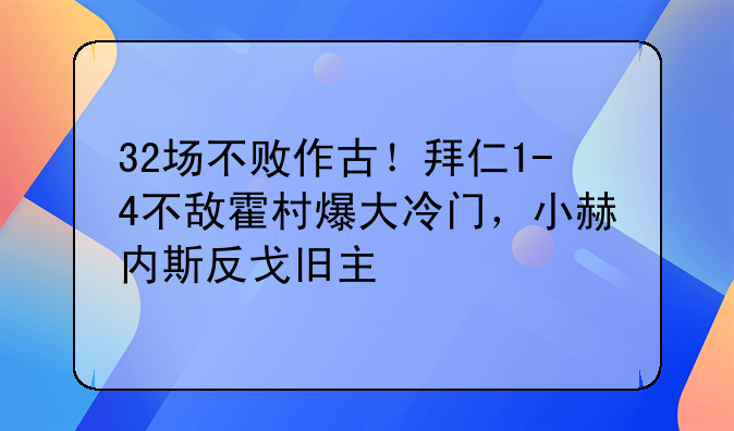 32场不败作古！拜仁1-4不敌霍村爆大冷门，小赫内斯反戈旧主