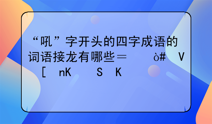 “吼”字开头的四字成语的词语接龙有哪些？（长度为50个）