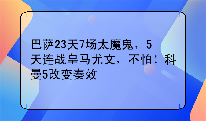 巴萨23天7场太魔鬼，5天连战皇马尤文，不怕！科曼5改变奏效