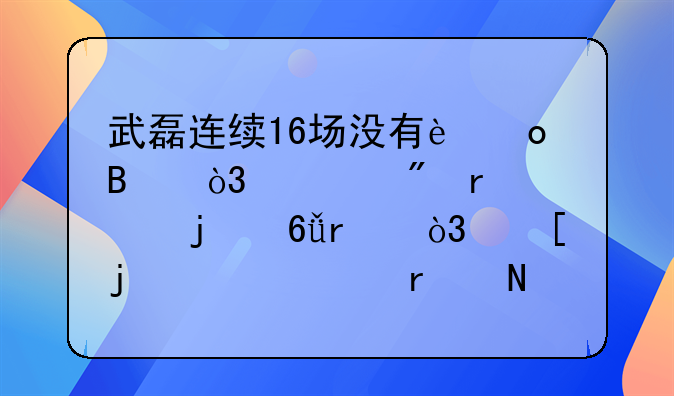 武磊连续16场没有进球，遇到最大的危机，他的出路在哪里？