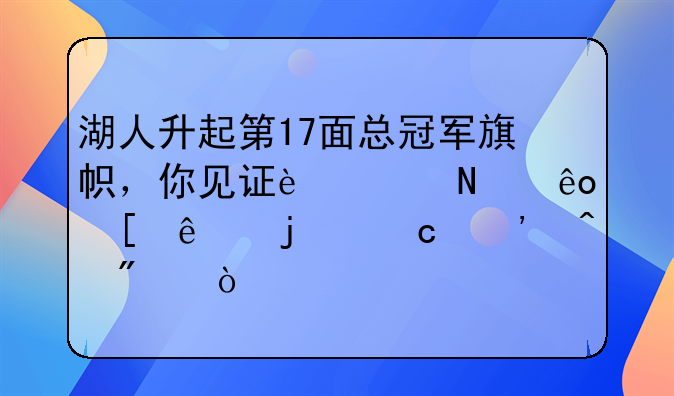 湖人升起第17面总冠军旗帜，你见证过哪些湖人的高光时刻？