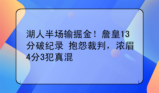 湖人半场输掘金！詹皇13分破纪录+抱怨裁判，浓眉4分3犯真混
