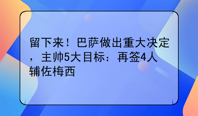 留下来！巴萨做出重大决定，主帅5大目标：再签4人辅佐梅西