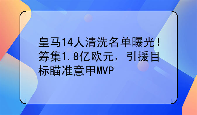 皇马14人清洗名单曝光！筹集1.8亿欧元，引援目标瞄准意甲MVP