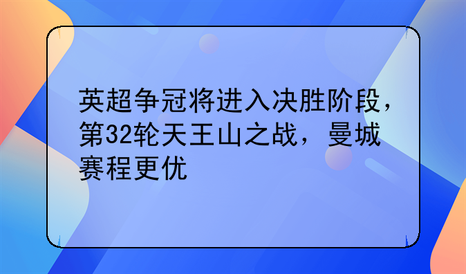 英超争冠将进入决胜阶段，第32轮天王山之战，曼城赛程更优