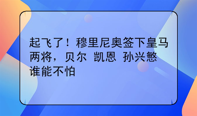 起飞了！穆里尼奥签下皇马两将，贝尔+凯恩+孙兴慜谁能不怕
