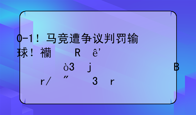 0-1！马竞遭争议判罚输球！西甲争冠大乱，皇马巴萨看到希望