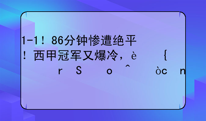 1-1！86分钟惨遭绝平！西甲冠军又爆冷，连续4场比赛无缘零封
