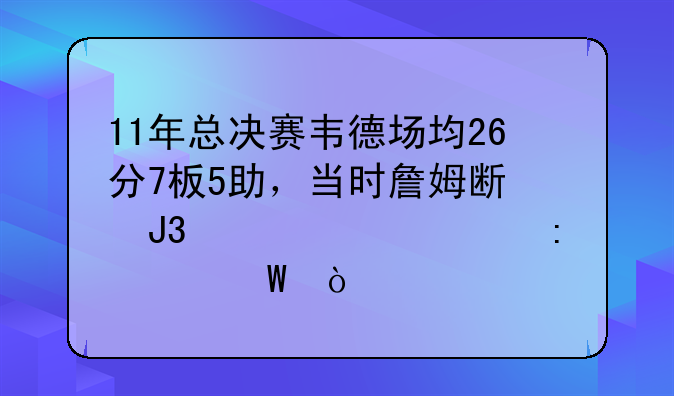 11年总决赛韦德场均26分7板5助，当时詹姆斯和波什表现如何？
