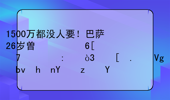 1500万都没人要！巴萨26岁替补卖不出去，他若留队或坐穿板凳