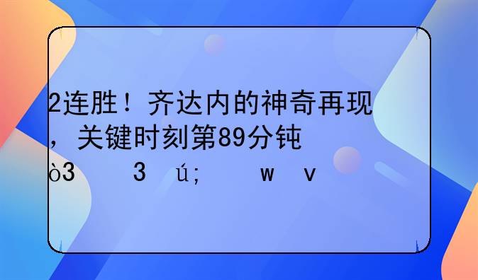 2连胜！齐达内的神奇再现，关键时刻第89分钟，完美绝杀对手
