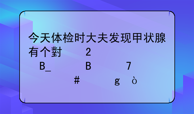 今天体检时大夫发现甲状腺有个小包要紧吗请各位大师帮忙！