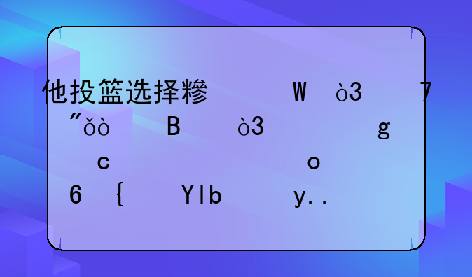 他投篮选择糟糕，不爱传球，就这样还被请进小绿屋！为什么