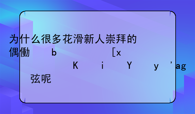 为什么很多花滑新人崇拜的偶像是陈巍，而不是羽生结弦呢？