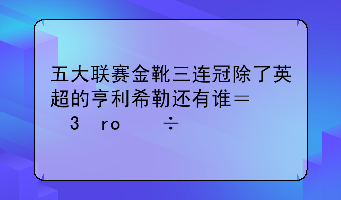 五大联赛金靴三连冠除了英超的亨利希勒还有谁？希望能说全